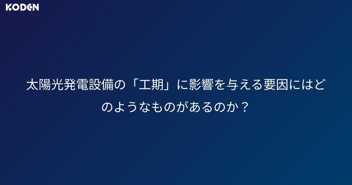 太陽光発電設備の「工期」に影響を与える要因にはどのようなものがあるのか？