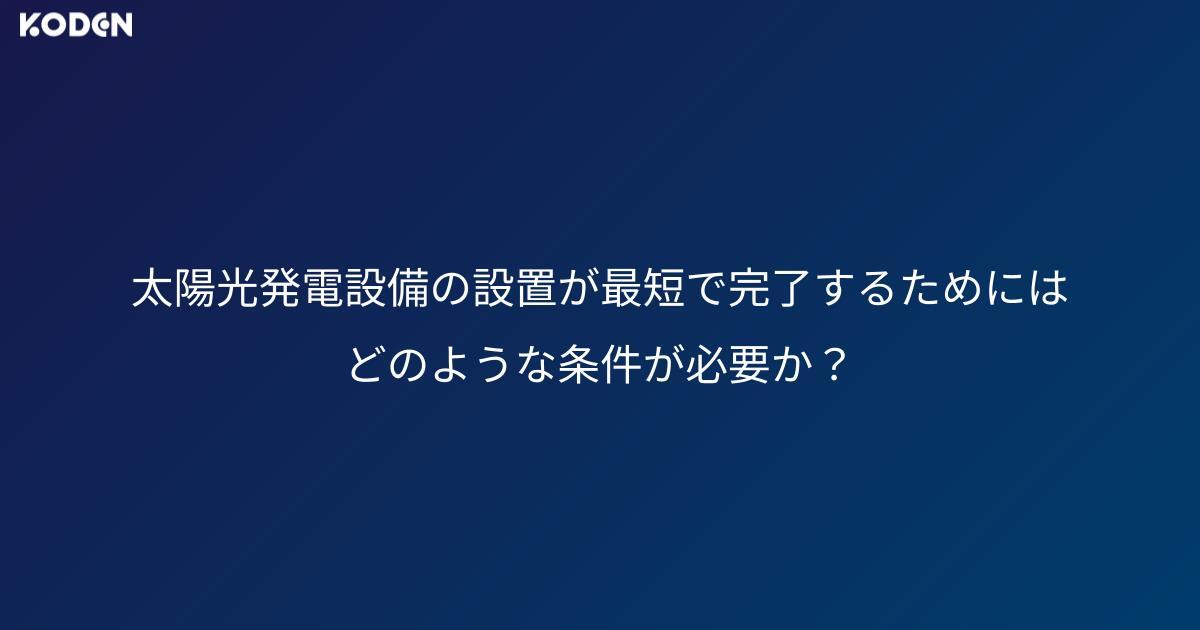太陽光発電設備の設置が最短で完了するためには、どのような条件が必要か？