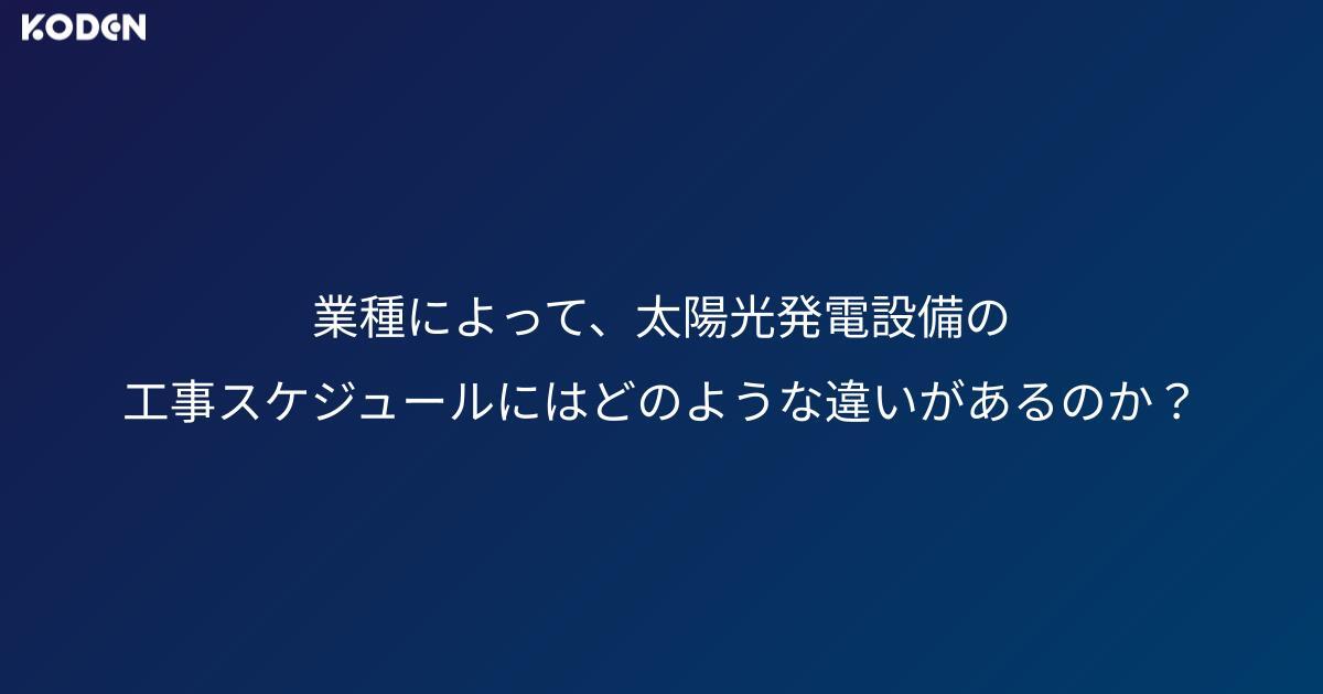 業種によって、太陽光発電設備の工事スケジュールにはどのような違いがあるのか？