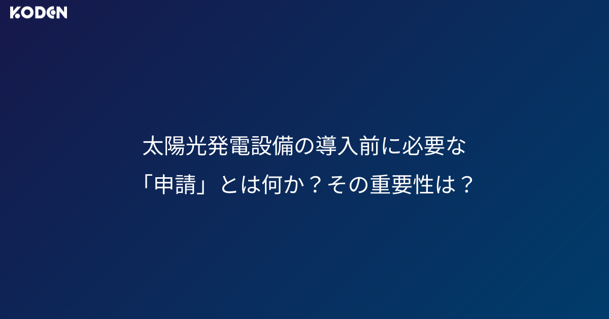 太陽光発電設備の導入前に必要な「申請」とは何か？その重要性は？